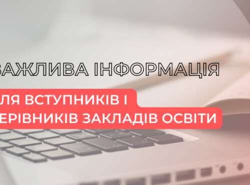 ВАЖЛИВА ІНФОРМАЦІЯ ДЛЯ ВСТУПНИКІВ І КЕРІВНИКІВ ЗАКЛАДІВ ОСВІТИ